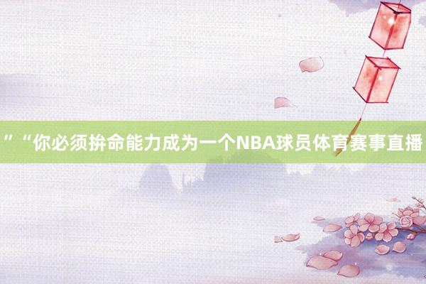 ”“你必须拚命能力成为一个NBA球员体育赛事直播