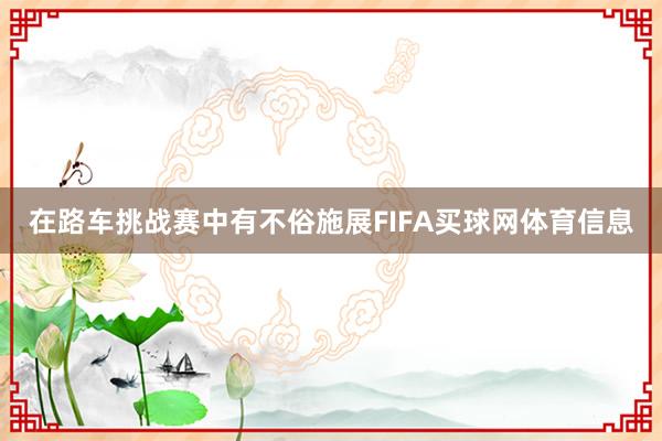 在路车挑战赛中有不俗施展FIFA买球网体育信息